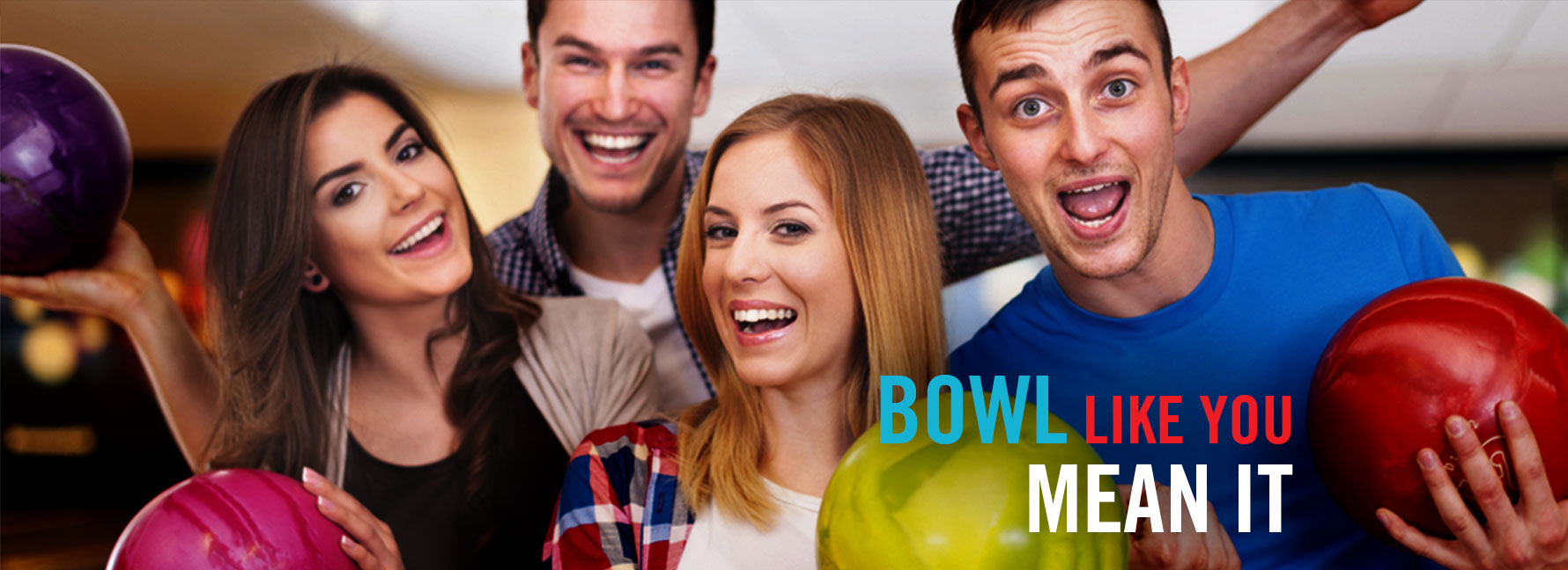 Four friends smiling and holding colorful bowling balls with the text Bowl Like You Mean It.