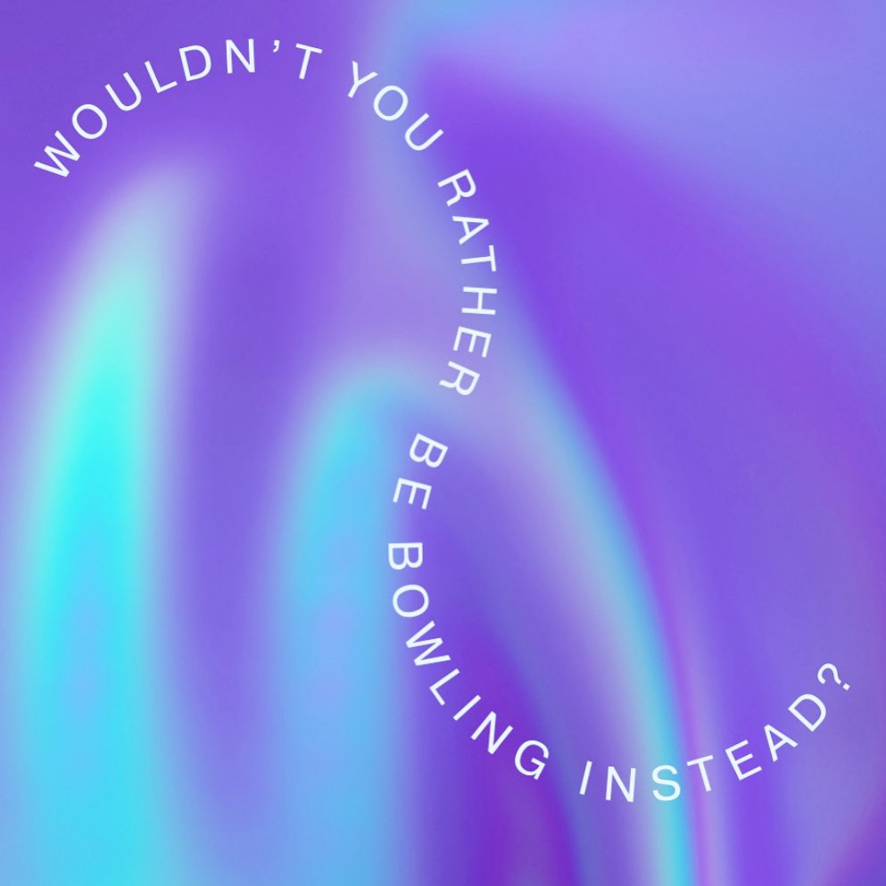 Purple and blue gradient background with the text Wouldn't you rather be bowling instead? in a curved white font.